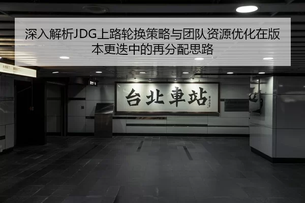 深入解析JDG上路轮换策略与团队资源优化在版本更迭中的再分配思路