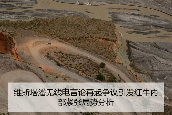 维斯塔潘无线电言论再起争议引发红牛内部紧张局势分析