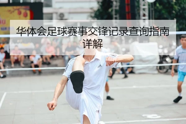 华体会足球赛事交锋记录查询指南详解
