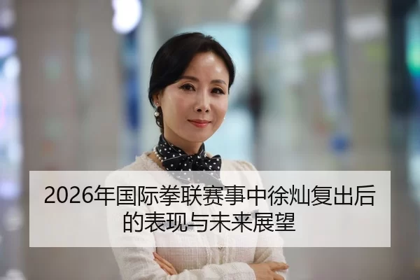 2026年国际拳联赛事中徐灿复出后的表现与未来展望