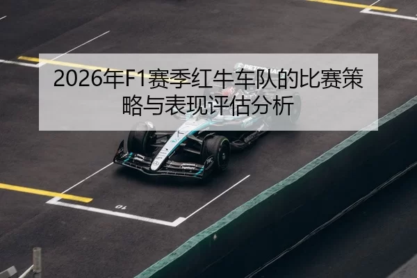 2026年F1赛季红牛车队的比赛策略与表现评估分析