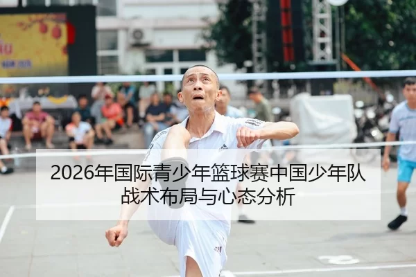 2026年国际青少年篮球赛中国少年队战术布局与心态分析