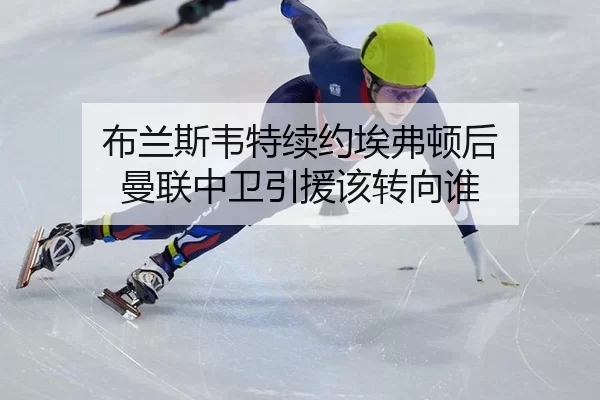 布兰斯韦特续约埃弗顿后 曼联中卫引援该转向谁