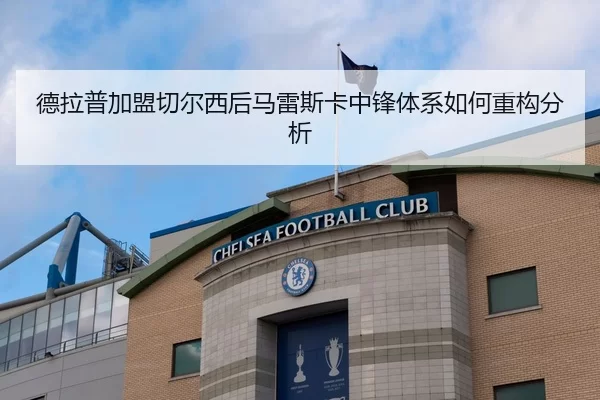 德拉普加盟切尔西后马雷斯卡中锋体系如何重构分析