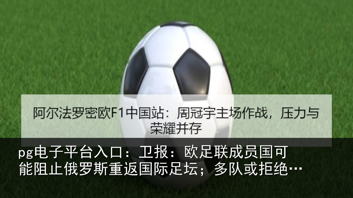 pg电子平台入口:卫报:欧足联成员国可能阻止俄罗斯重返国际足坛;多队或拒绝比赛