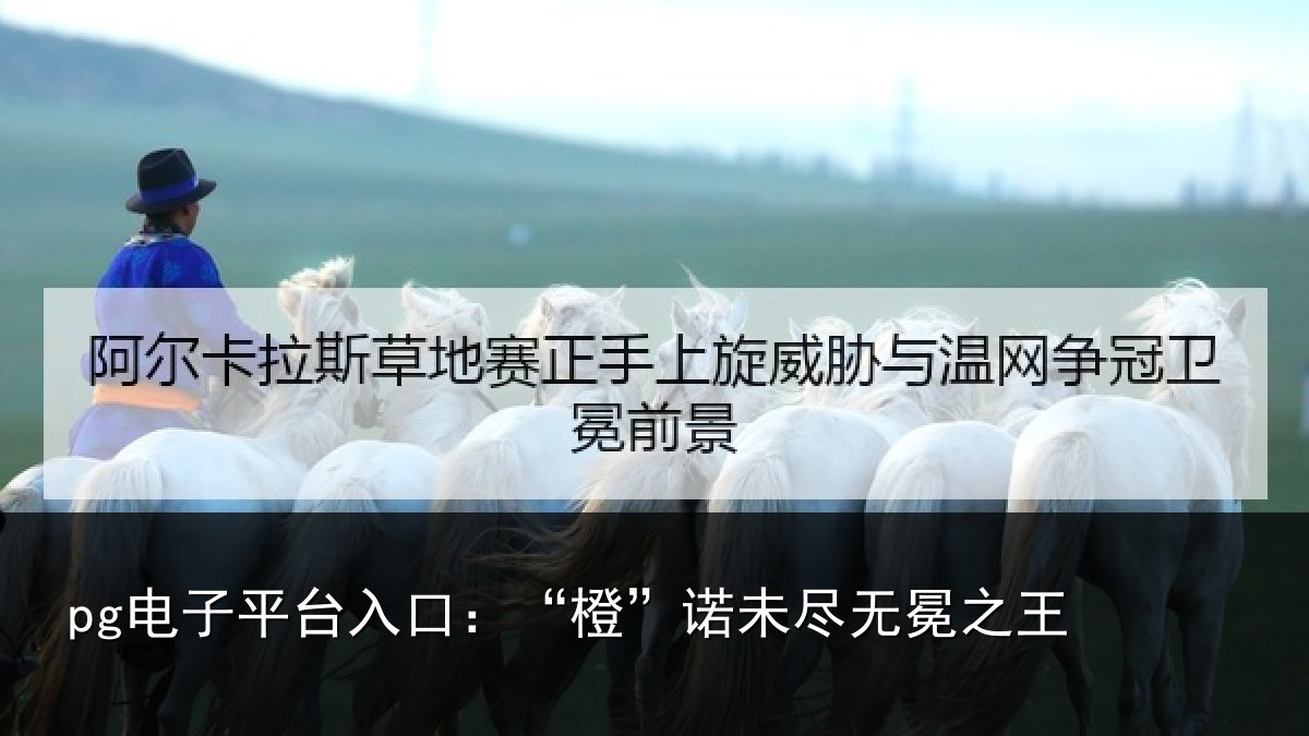 pg电子平台入口:“橙”诺未尽无冕之王