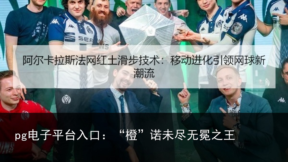 pg电子平台入口:“橙”诺未尽无冕之王
