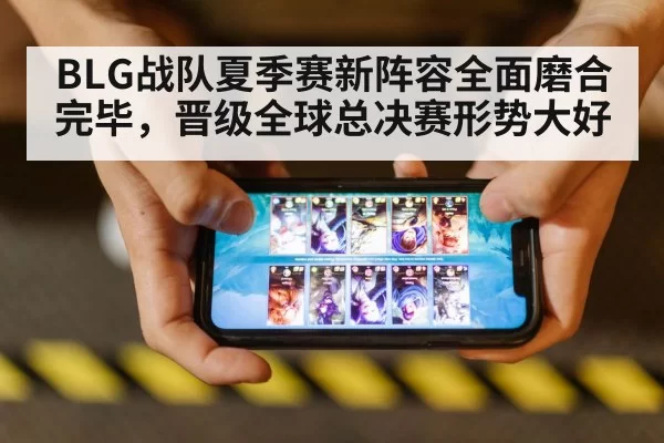 BLG战队夏季赛新阵容全面磨合完毕，晋级全球总决赛形势大好