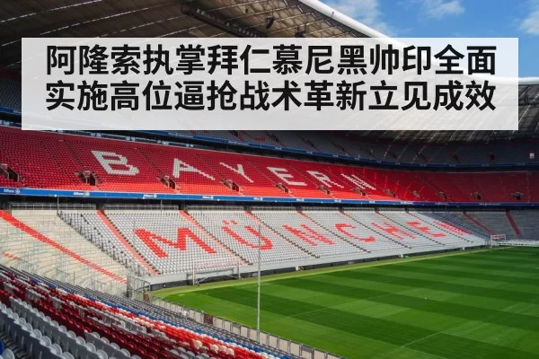阿隆索执掌拜仁慕尼黑帅印全面实施高位逼抢战术革新立见成效