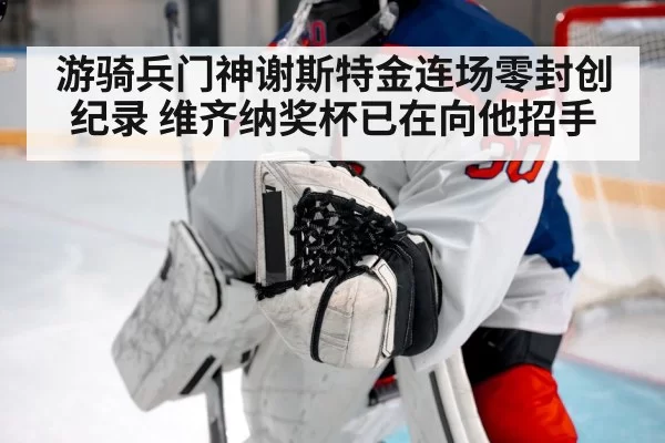 游骑兵门神谢斯特金连场零封创纪录 维齐纳奖杯已在向他招手