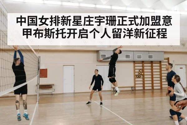 中国女排新星庄宇珊正式加盟意甲布斯托开启个人留洋新征程