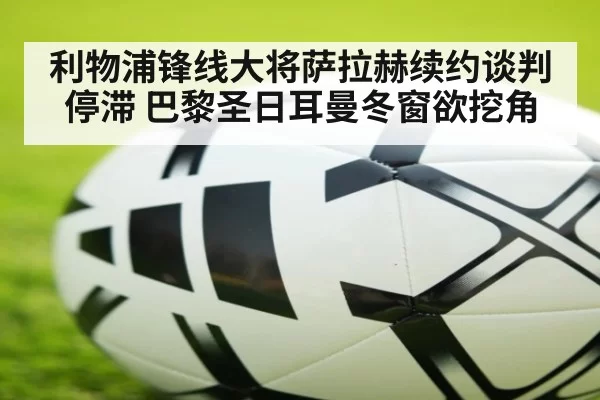 利物浦锋线大将萨拉赫续约谈判停滞 巴黎圣日耳曼冬窗欲挖角