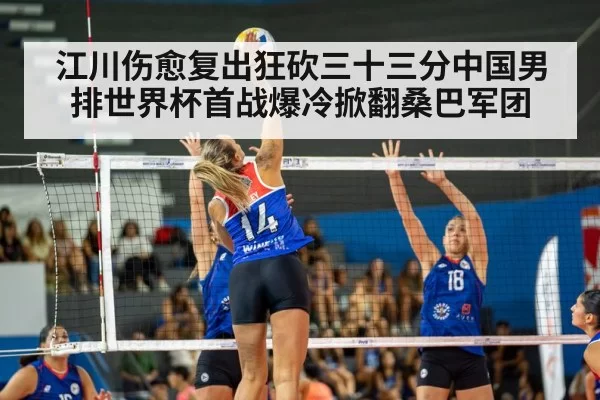 江川伤愈复出狂砍三十三分中国男排世界杯首战爆冷掀翻桑巴军团